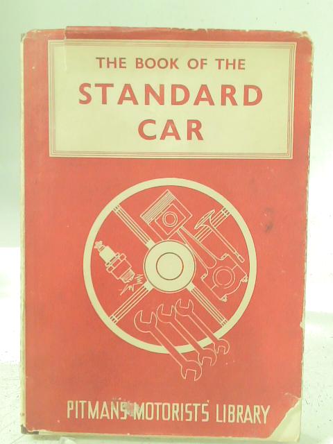 The Book of the Standard Car: A Practical Handbook Covering Eight, Nine, Ten, Twelve, Fourteen, Sixteen and Twenty Models From 1934-1948 (Pitman's Motorists' Library Series) By Staton Abbey