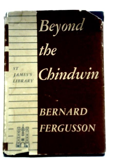 Beyond the Chindwin: Being and Account of the Adventures of Number Five Column of the Wingate Expedition into Burma, 1943 By Bernard Fergusson