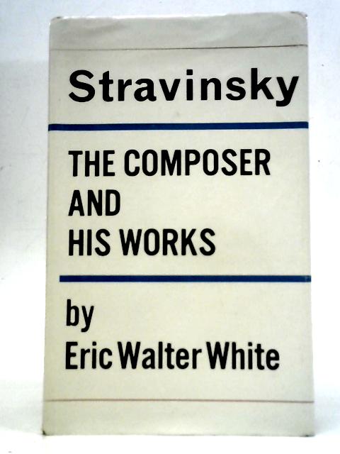 Stravinsky: The Composer and His Works von Eric Walter White