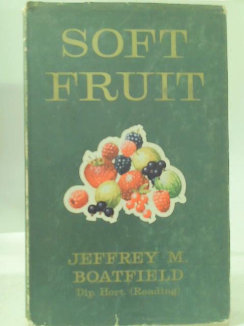 Soft Fruit: Modern Methods of Commercial Growing and Marketing for Processing, the Fresh Fruit Market, and Retail Sales By Jeffrey M. Boatfield