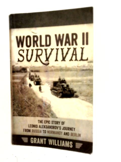 World War II Survival: The Epic Story of Leonid Aleksandrov’s Journey From Russia to Normandy and Berlin By Grant Williams