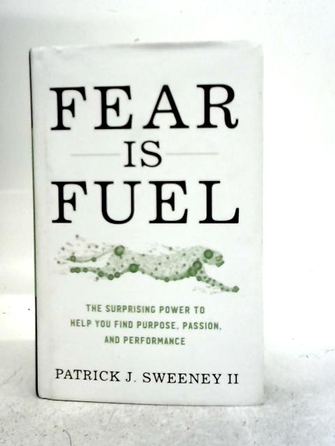 Fear Is Fuel: The Surprising Power to Help You Find Purpose, Passion, and Performance By Patrick Sweeney II