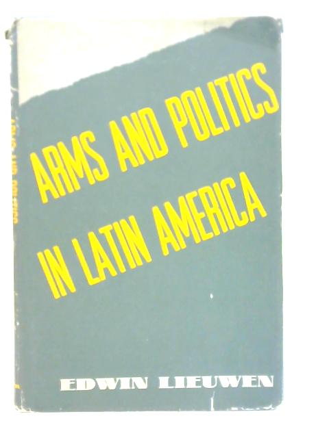 Arms and Politics in Latin America By E. Lieuwen