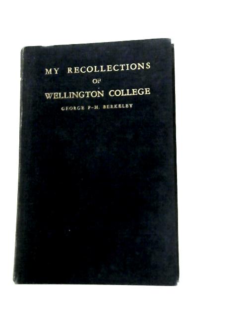 My Recollections of Wellington College. By George F-H Berkeley