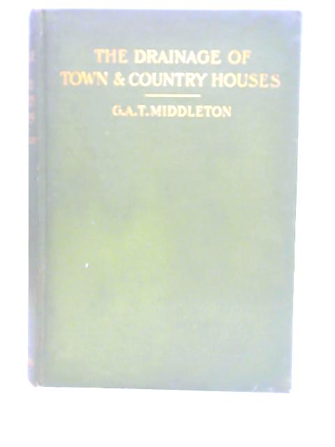 The Drainage of Town and Country Houses, A Practical Account of Modern Sanitary Arrangements & Fittings By G.A.T. Middleton