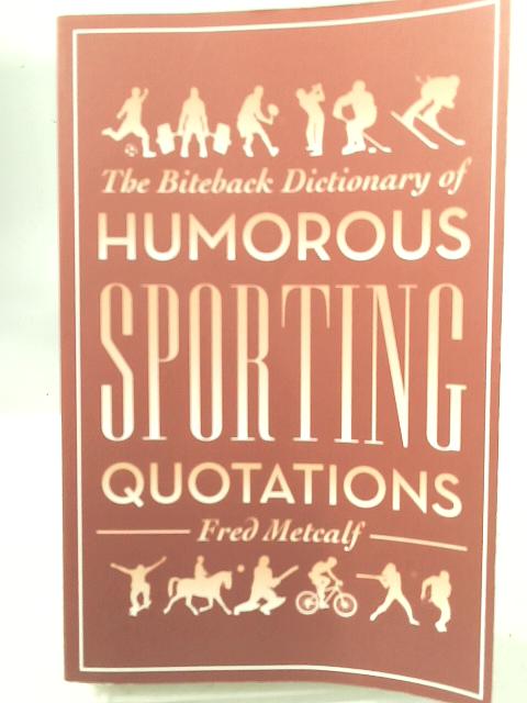 Biteback Dictionary of Humorous Sporting Quotations (Biteback Dictionaries of Humorous Quotations) By Fred Metcalf