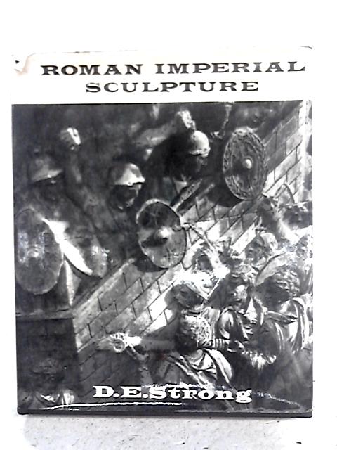 Roman Imperial Sculpture, an Introduction to the Commemorative and Decorative Sculpture of the Roman Empire Down to the Death of Constantine By D.E. Strong