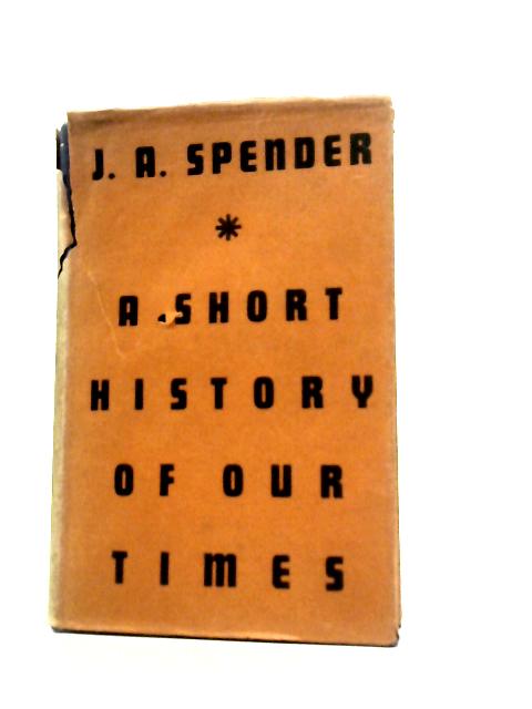 Short History Of Our Times By J.A.Spender