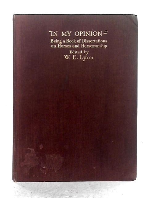 "In My Opinion" Being a Book of Dissertations on Horses and Horsemanship By Major W.E. Lyon (ed.)