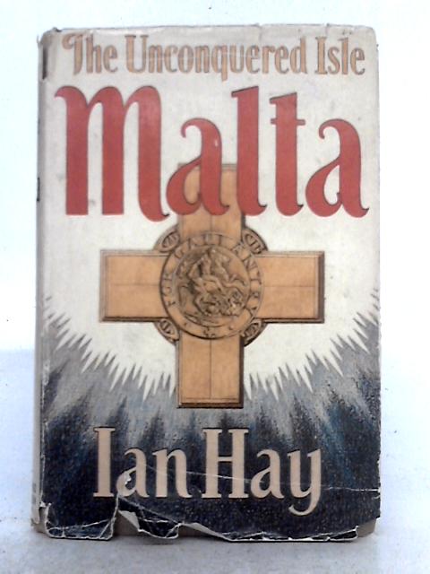 The Unconquered Isle; The Story of Malta G.C. By Ian Hay