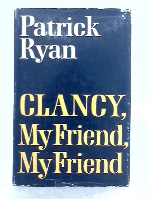 Clancy, My Friend, My Friend By Patrick Ryan