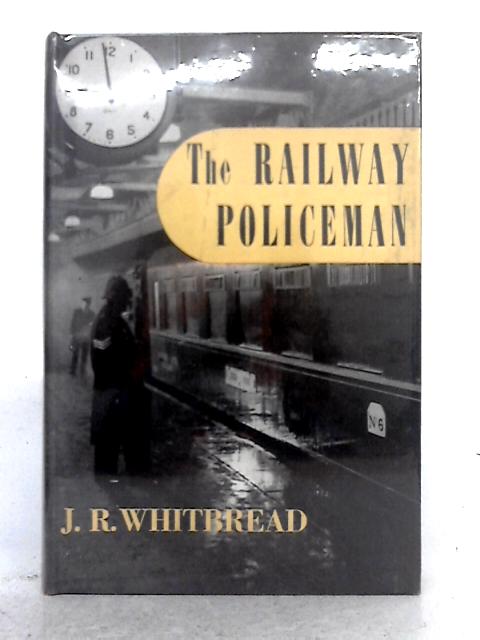 The Railway Policeman: the Story of the Constable on the Track By J.R. Whitbread