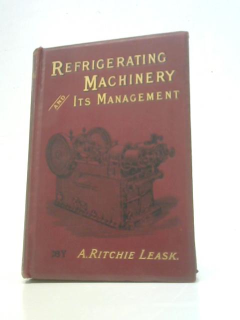 Refrigerating Machinery. Its Principles And Management By A.Ritchie Leask