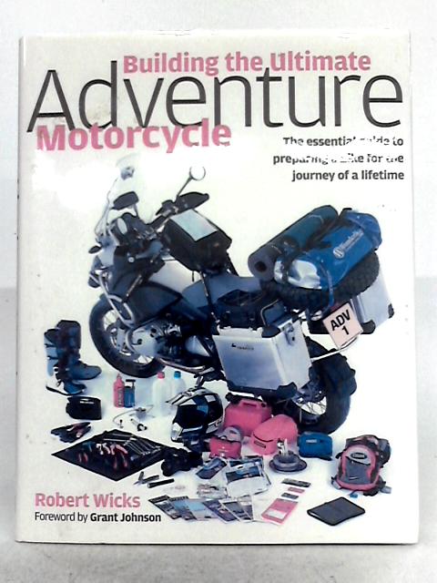 Building the Ultimate Adventure Motorcycle: The Essential Guide to Preparing a Bike for the Journey of a Lifetime By Robert Wicks
