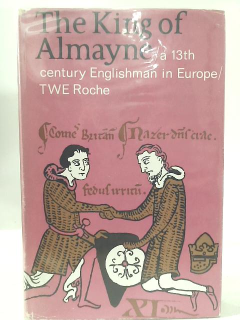 The King of Almayne: A 13th Century Englishman in Europe. By T.W.E. Roche
