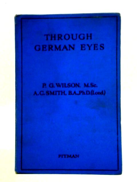 Through German Eyes: Thirty-Six Texts in Simple German on Everyday Subjects for Intensive Study By P. G. Wilson & A. C. Smith