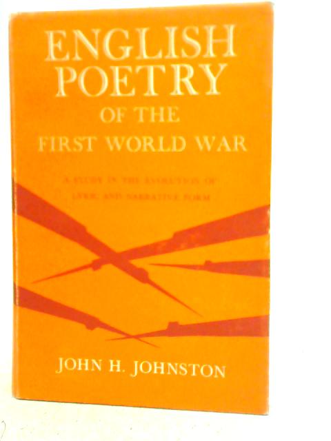 English Poetry of the First World War: A Study in the Evolution of Lyric and Narrative Form By John H. Johnston