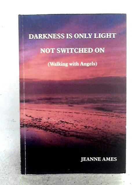 Darkness Is Only Light Not Switched On By Jeanne Ames