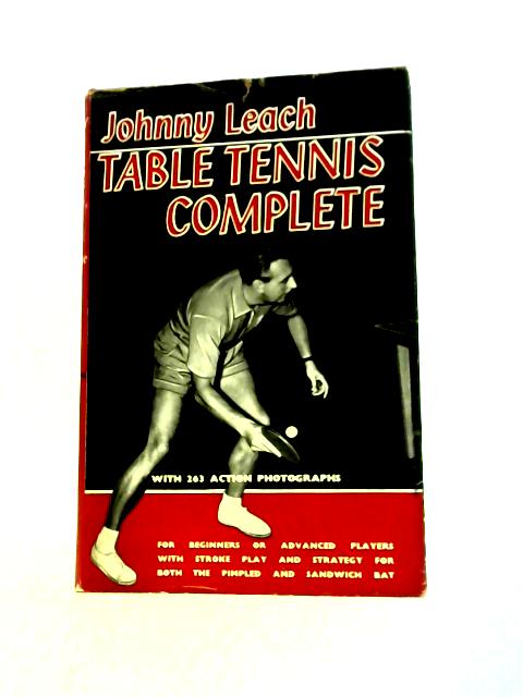 Table Tennis Complete: for Beginners or Advanced Players, With Stroke Play and Strategy for Both the Pimpled and Sandwich Bat By Johnny Leach