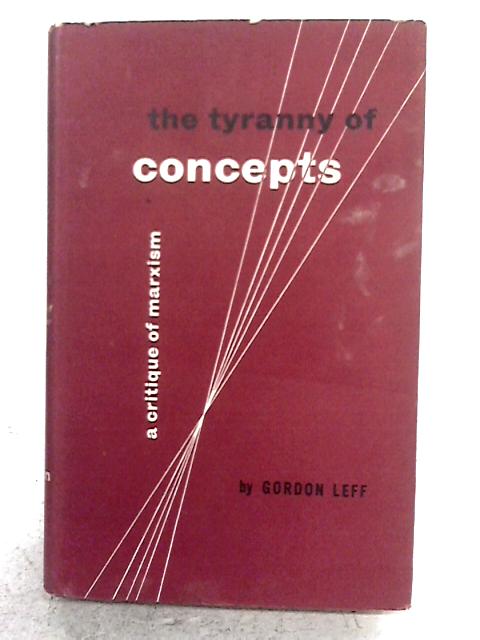 The Tyranny Of Concepts: A Critique Of Marxism von Gordon Leff