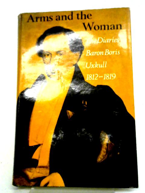Arms And The Woman: The Diaries Of Baron Boris Uxkull, 1812-1819 By Detlev von Uexkull