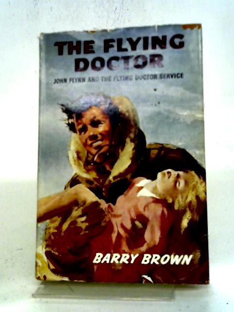 The Flying Doctor: John Flynn And The Flying Doctor Service (Courage And Conquest Series No.4) By B. Brown