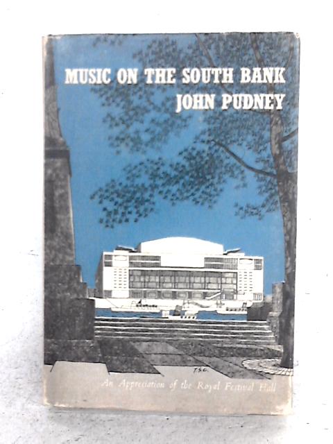 Music on the South Bank: An Appreciation of the Royal Festival Hall By John Pudney
