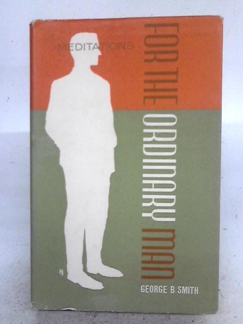 For The Ordinary Man: Fifty-two Meditations By Geoge B. Smith