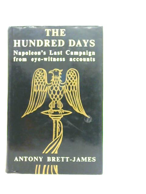 The Hundred Days: Napoleon's Last Campaign from Eye-witness Accounts By Antony Brett-Jones