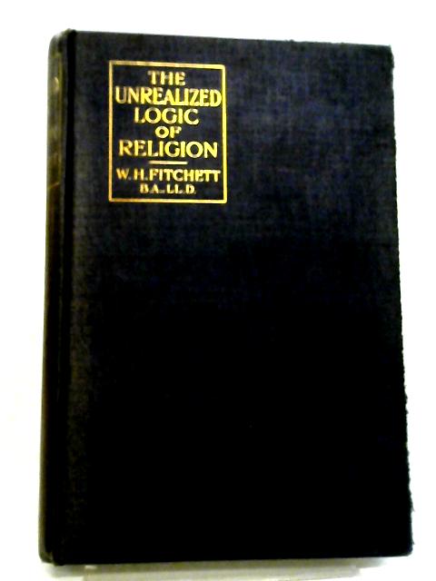 The Unrealized Logic Of Religion von W. H Fitchett