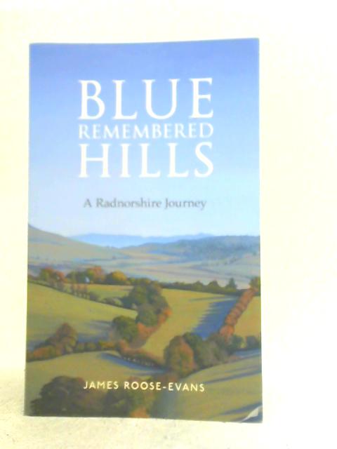 Blue Remembered Hills: A Radnorshire Journey By James Roose-Evans