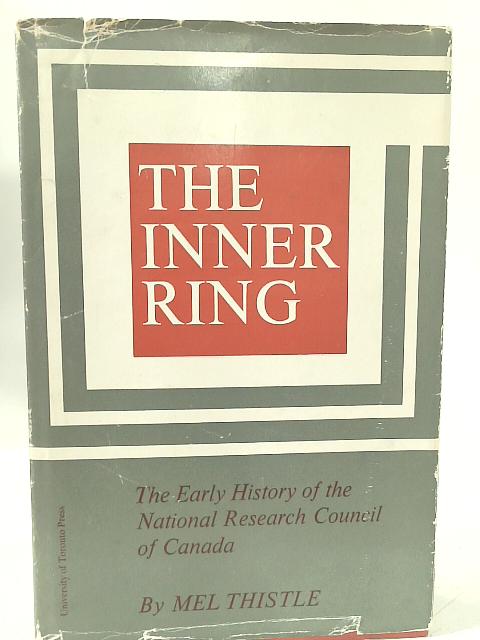 The Inner Ring;: The Early History of the National Research Council of Canada, By Mel W. Thistle