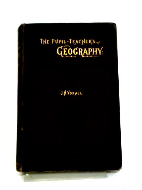 The Pupil-Teacher's Geography: Political, Physical & Physiographical By J.H. Yoxall