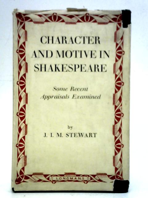 Character and Motive in Shakespeare: Some Recent Appraisals Examined By J. I. M. Stewart