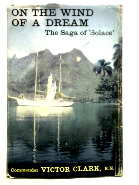 On the Wind of a Dream: The Saga of 'Solace' By Commander Victor Clark