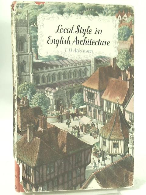 Local Style in English Architecture : An Enquiry Into Its Origin and Development By Thomas Dinham Atkinson