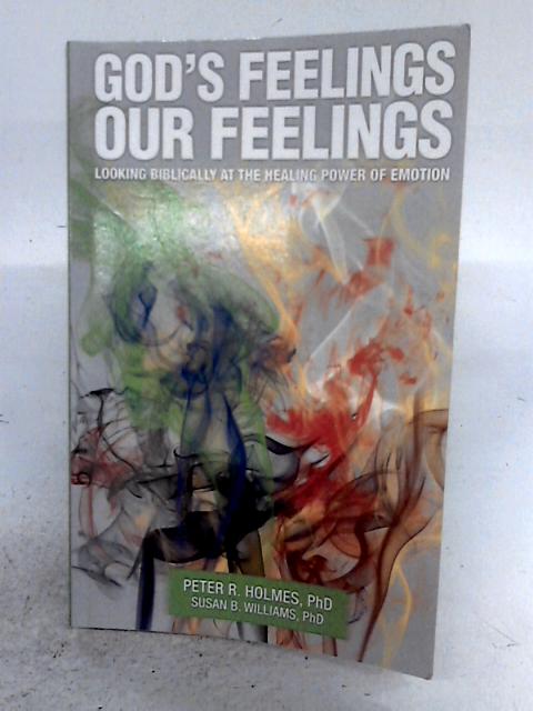 God's Feelings, Our Feelings: Looking Biblically at the Healing Power of Emotion By Dr Peter R. Holmes and Dr. Susan B. Williams