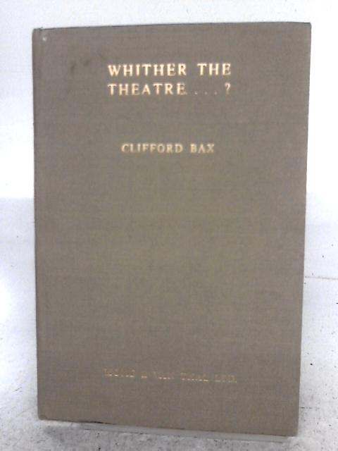 Whither The Theatre....? A Letter to a Young Playwright By Clifford Bax