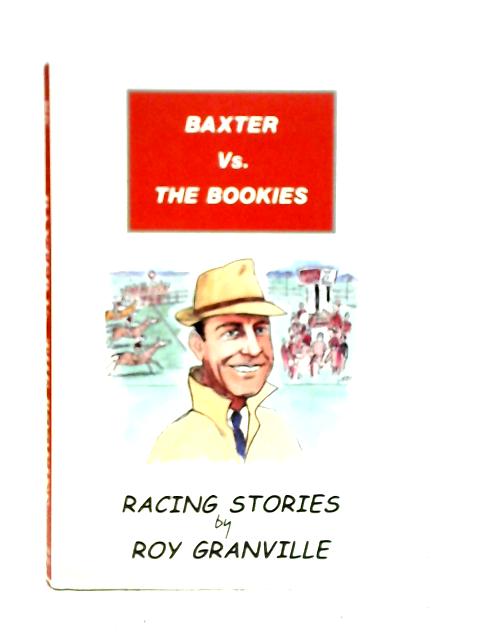 Baxter Vs. The Bookies: Racing Stories By Roy Granville