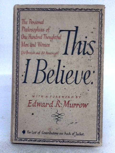 This I Believe: the Personal Philosophies of One Hundred Thoughtful Men and Women in All Walks of Life By Edward P. Morgan (ed.)