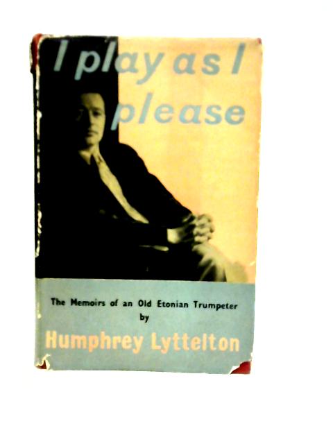 I Play As I Please - The Memoirs Of An Old Etonian Trumpeter von Hunphrey Lyttleton