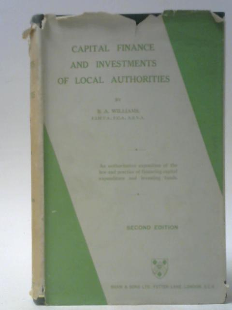 Capital Finance and Investments of Local Authorities By B A Williams