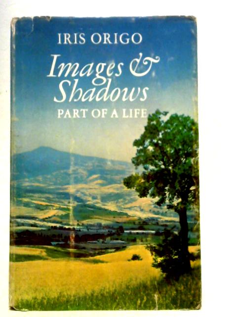 Images and Shadows: Part of a Life By Iris Origo