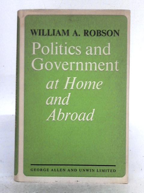 Politics and Government at Home and Abroad By William A. Robson