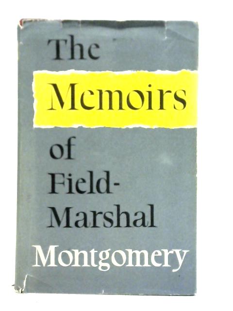 The Memoirs of Field-Marshal The Viscount Montgomery of Alamein By Field Marshal Montgomery