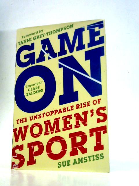 Game On: The Unstoppable Rise of Women's Sport By Sue Anstiss