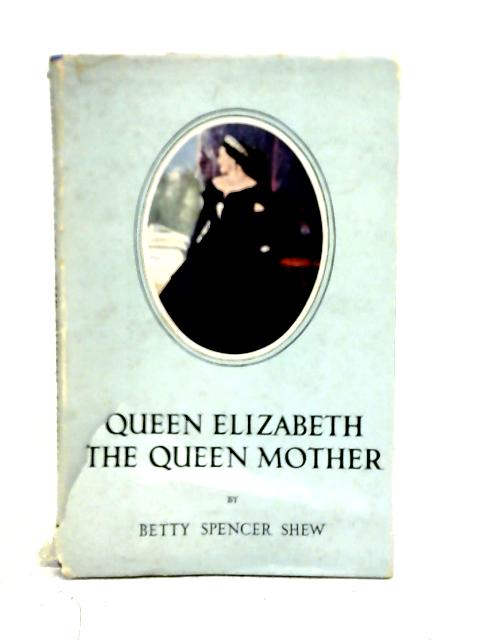 Queen Elizabeth The Queen Mother By Betty Spencer Shew