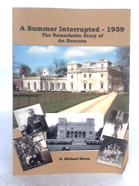 A Summer Interrupted - 1939: The Remarkable Story of an Evacuee By G. Michael Burns