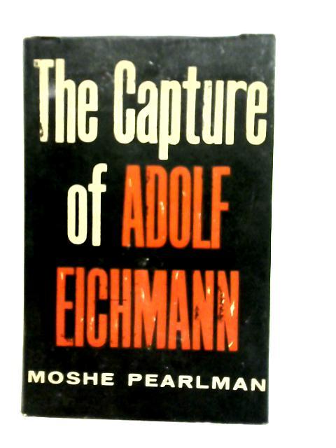The Capture of Adolf Eichmann By Moshe Pearlman