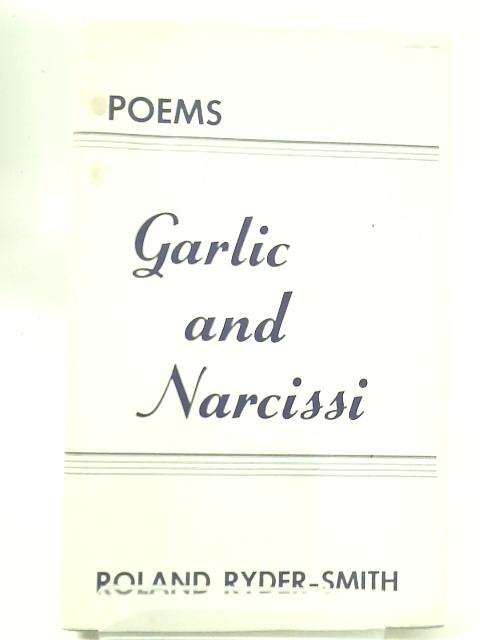 Garlic and Narcissi: Poems, 1938-1953 By Roland Ryder-Smith